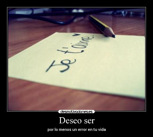 Deseo ser - por lo menos un error en tu vida