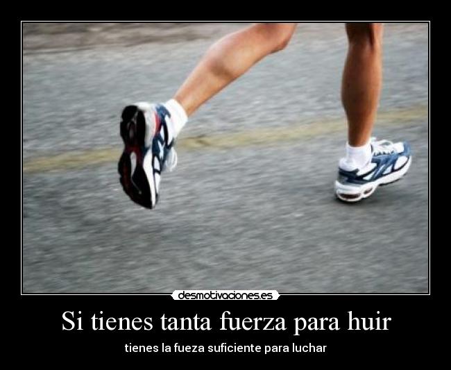 Si tienes tanta fuerza para huir - tienes la fueza suficiente para luchar