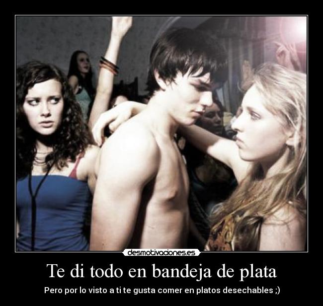 Te di todo en bandeja de plata -