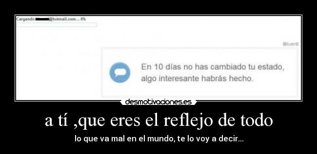 a tí ,que eres el reflejo de todo - lo que va mal en el mundo, te lo voy a decir...