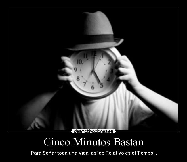 Cinco Minutos Bastan - Para Soñar toda una Vida, así de Relativo es el Tiempo...