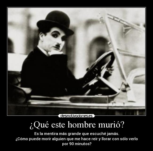 ¿Qué este hombre murió? - Es la mentira más grande que escuché jamás.
¿Cómo puede morir alguien que me hace reir y llorar con sólo verlo por 90 minutos?