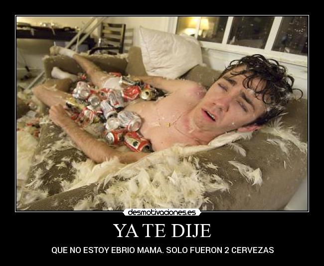 YA TE DIJE - QUE NO ESTOY EBRIO MAMA. SOLO FUERON 2 CERVEZAS