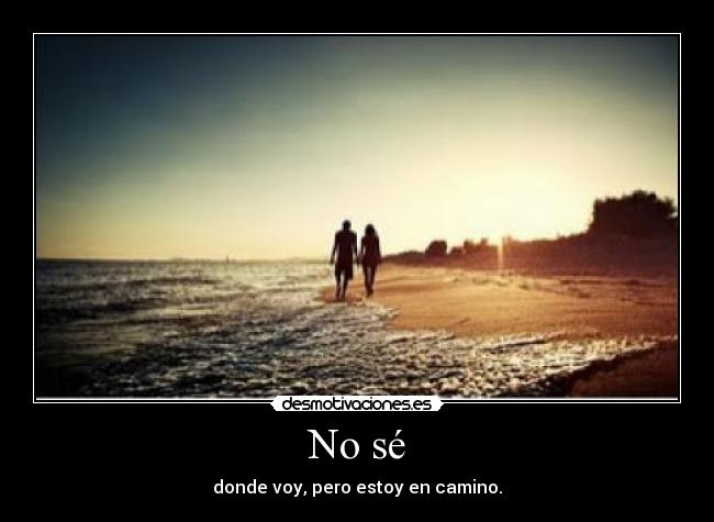 No sé - donde voy, pero estoy en camino.