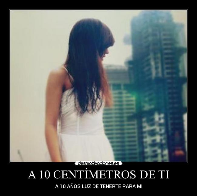 A 10 CENTÍMETROS DE TI -
