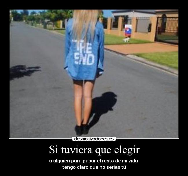 Si tuviera que elegir - a alguien para pasar el resto de mi vida
tengo claro que no serias tú