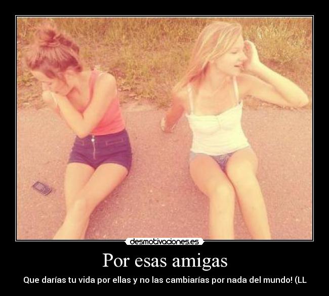 Por esas amigas - Que darías tu vida por ellas y no las cambiarías por nada del mundo! (LL