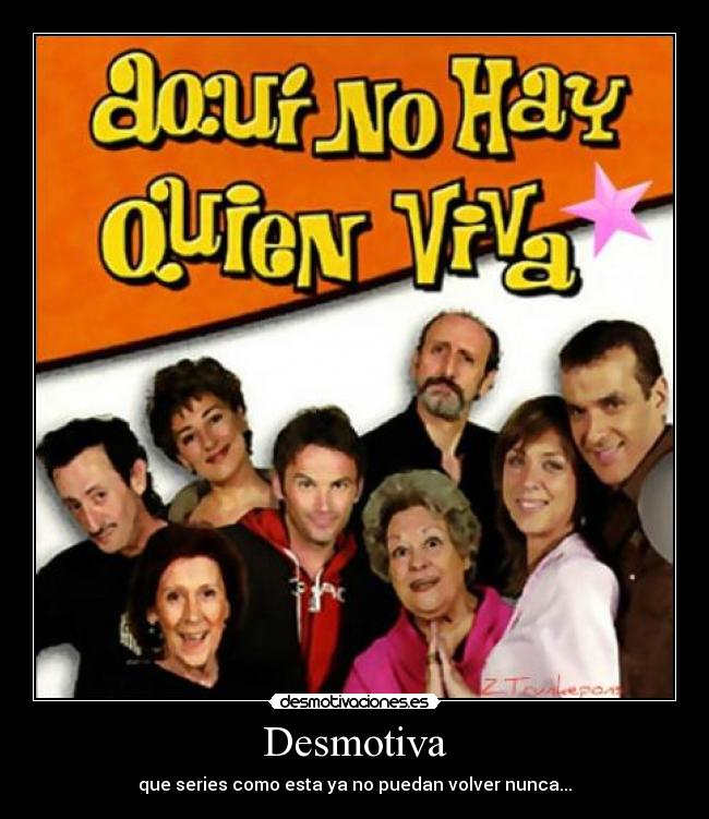 Desmotiva - que series como esta ya no puedan volver nunca...