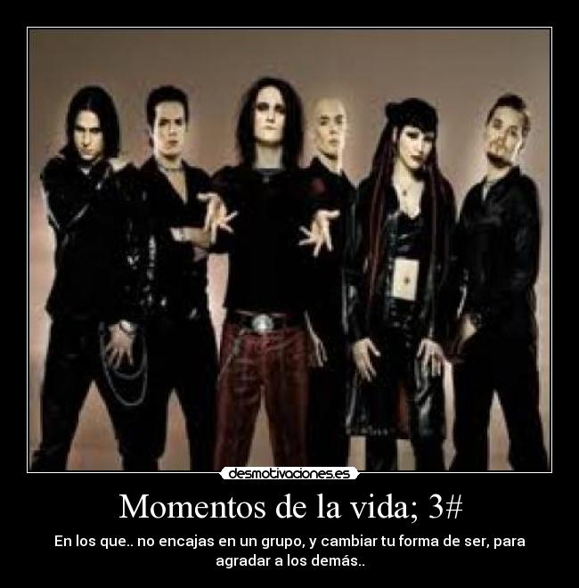 Momentos de la vida; 3# - En los que.. no encajas en un grupo, y cambiar tu forma de ser, para
agradar a los demás..
