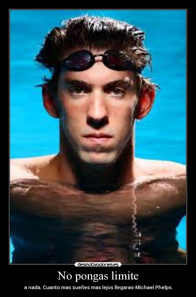 No pongas limite - a nada. Cuanto mas sueñes mas lejos llegaras-Michael Phelps.