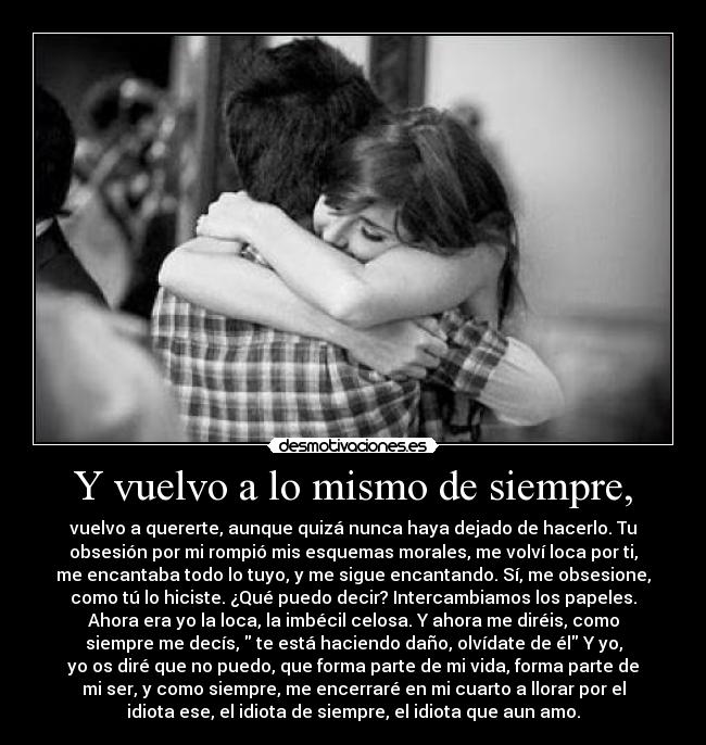 Y vuelvo a lo mismo de siempre, -