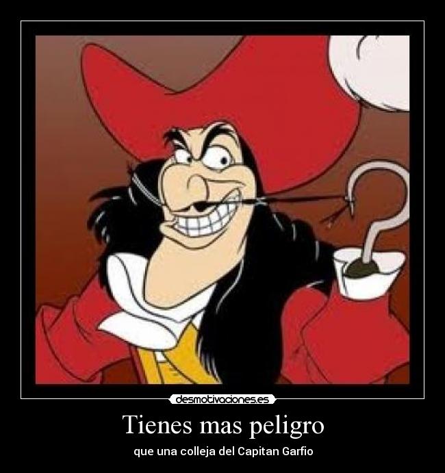 Tienes mas peligro - que una colleja del Capitan Garfio