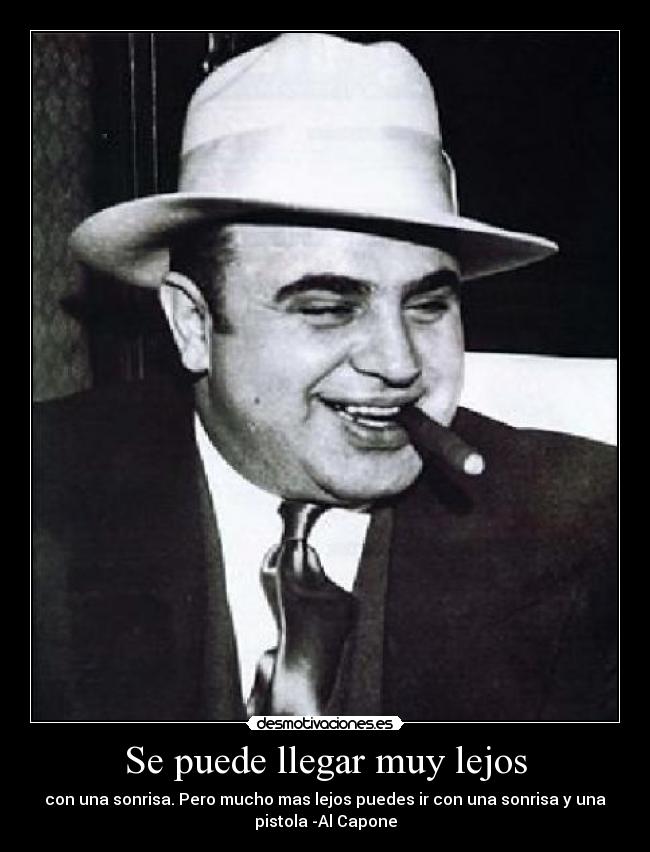 Se puede llegar muy lejos - con una sonrisa. Pero mucho mas lejos puedes ir con una sonrisa y una
pistola -Al Capone