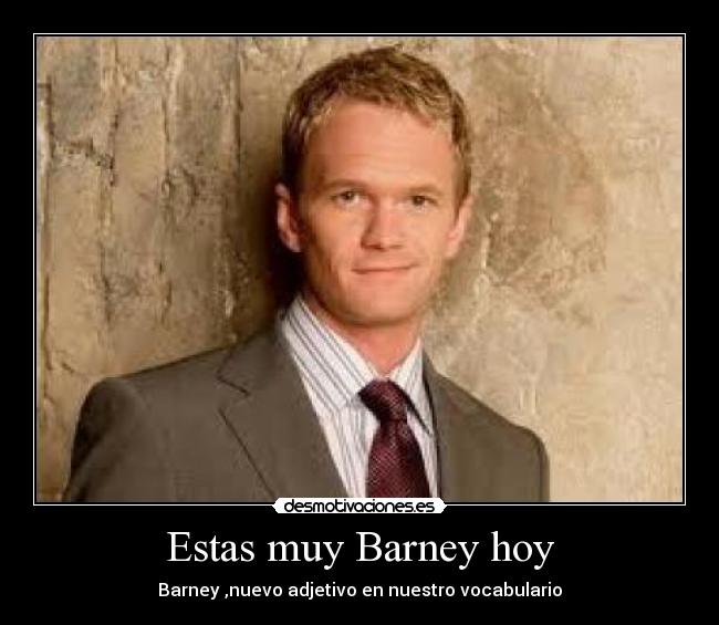 Estas muy Barney hoy -
