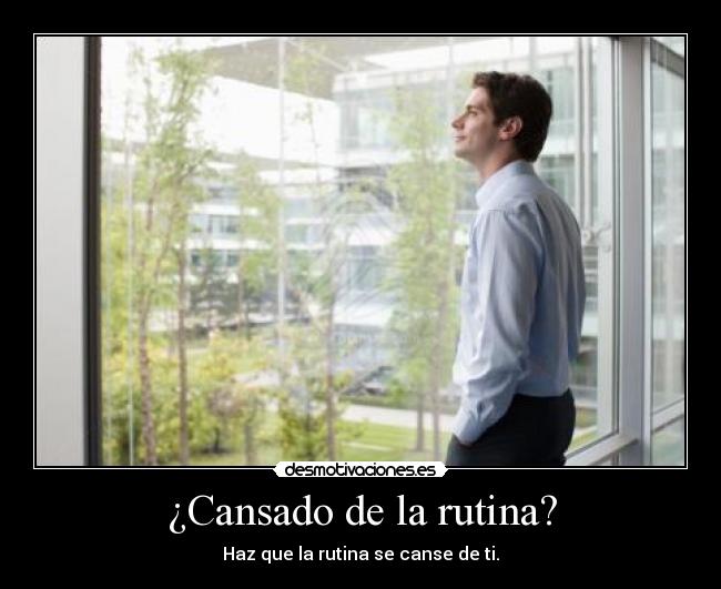 ¿Cansado de la rutina? - Haz que la rutina se canse de ti.