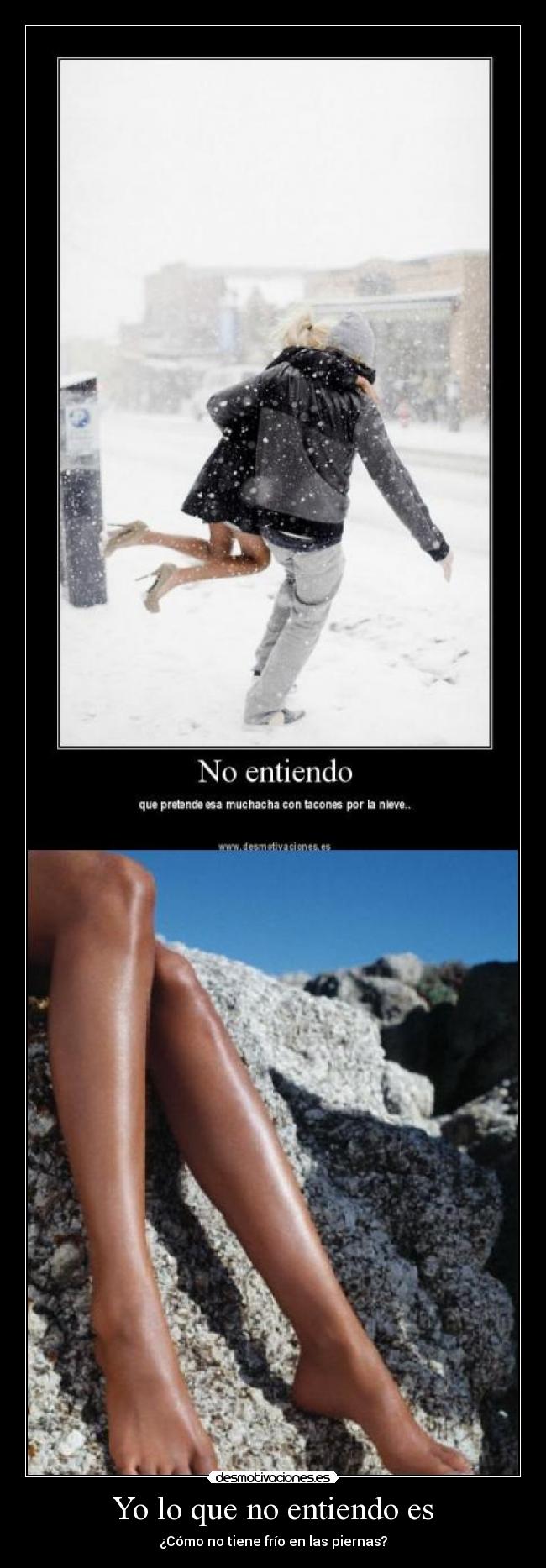 Yo lo que no entiendo es - ¿Cómo no tiene frío en las piernas?