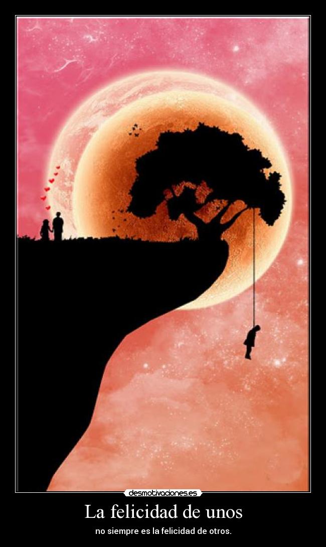 La felicidad de unos - no siempre es la felicidad de otros.