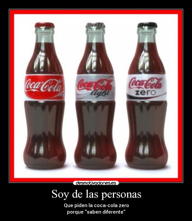 Soy de las personas - Que piden la coca-cola zero
porque saben diferente