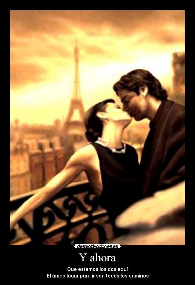 Y ahora - Que estamos los dos aquí
El único lugar para ir son todos los caminos