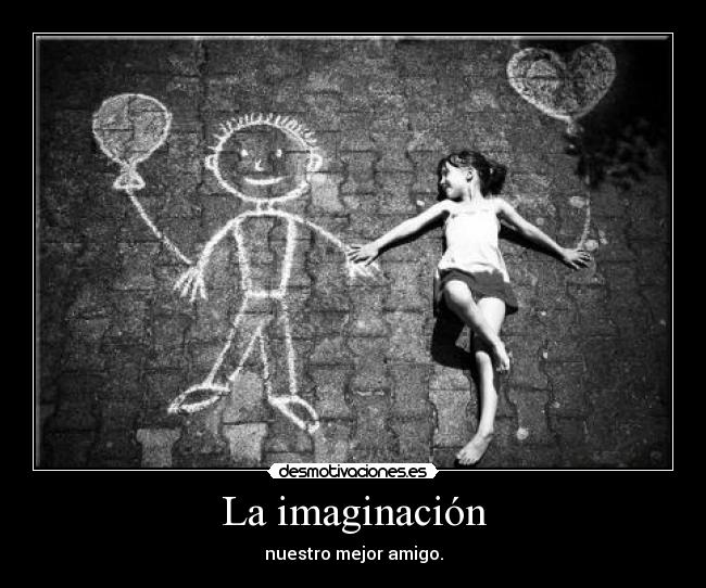 La imaginación - nuestro mejor amigo.