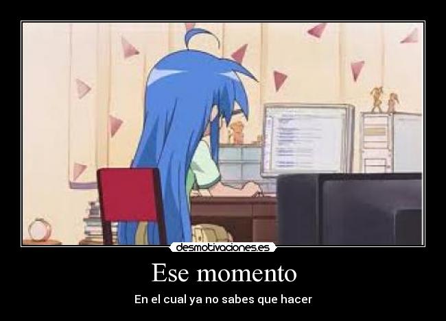 Ese momento - En el cual ya no sabes que hacer