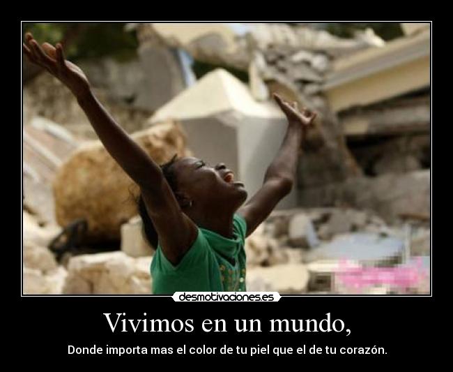 Vivimos en un mundo, - Donde importa mas el color de tu piel que el de tu corazón.