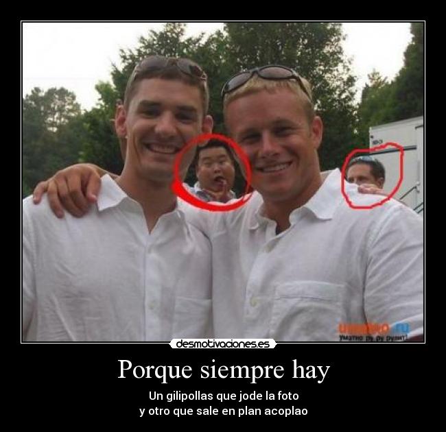 Porque siempre hay - Un gilipollas que jode la foto
y otro que sale en plan acoplao