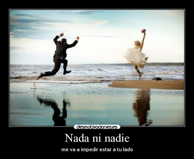 Nada ni nadie - me va a impedir estar a tu lado