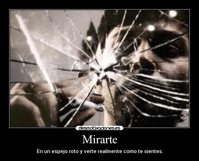 Mirarte - En un espejo roto y verte realmente como te sientes.