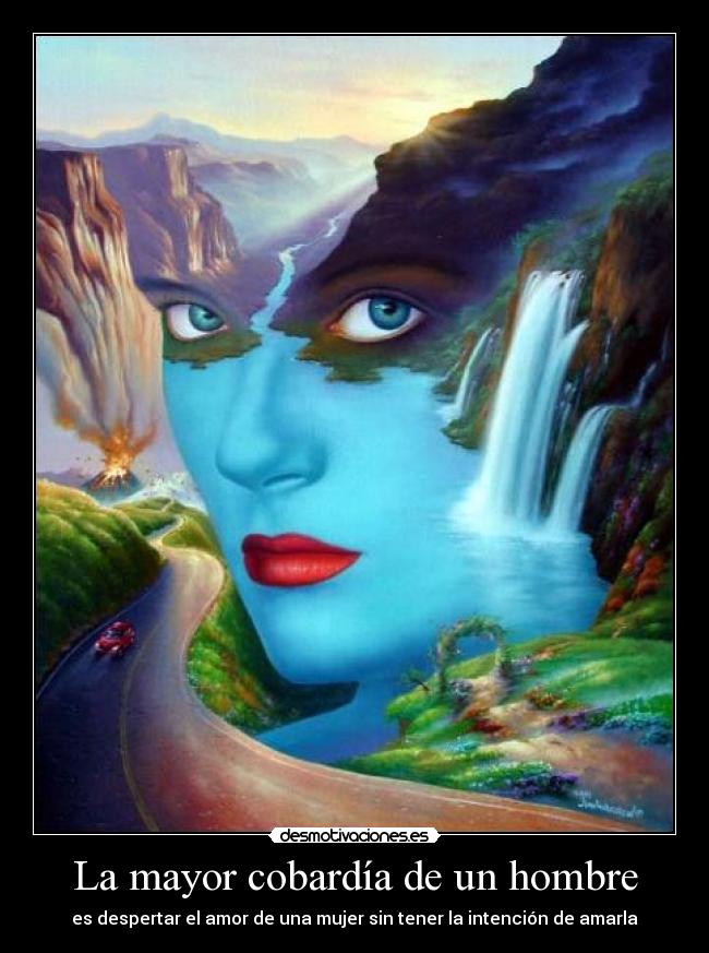 La mayor cobardía de un hombre - es despertar el amor de una mujer sin tener la intención de amarla