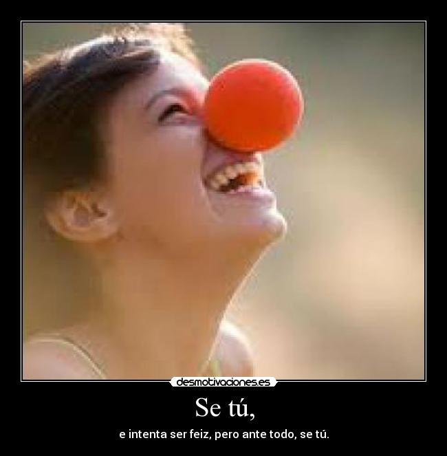 Se tú, - e intenta ser feiz, pero ante todo, se tú.