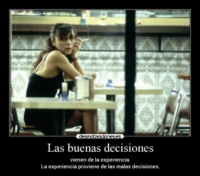 Las buenas decisiones - vienen de la experiencia.
La experiencia proviene de las malas decisiones.