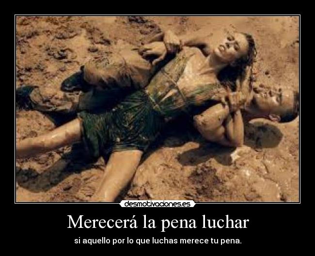 Merecerá la pena luchar - si aquello por lo que luchas merece tu pena.