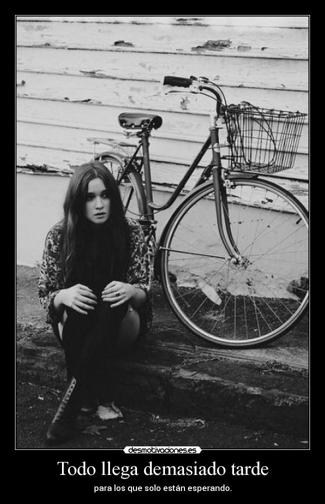 Todo llega demasiado tarde - para los que solo están esperando.