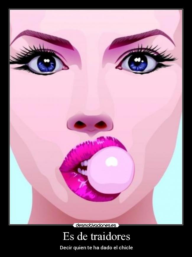 Es de traidores - Decir quien te ha dado el chicle