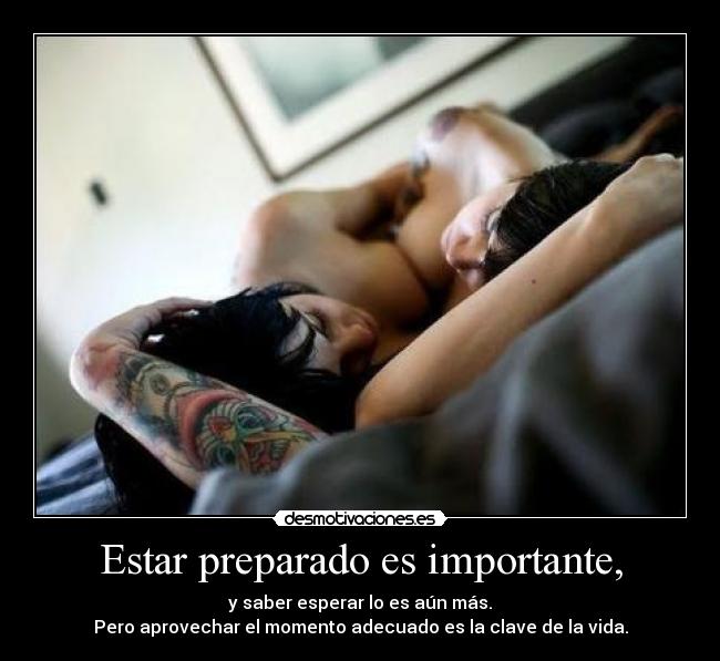 Estar preparado es importante, - y saber esperar lo es aún más.
Pero aprovechar el momento adecuado es la clave de la vida.