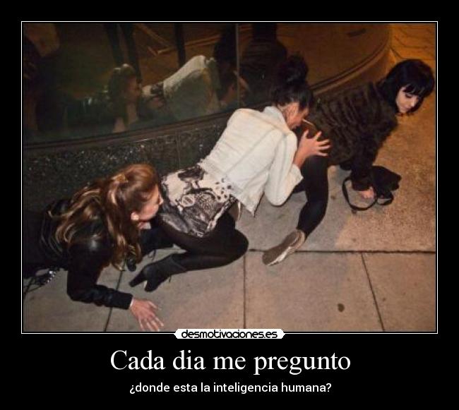 Cada dia me pregunto - ¿donde esta la inteligencia humana?