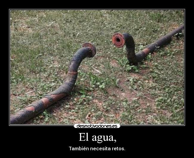 El agua, - También necesita retos.