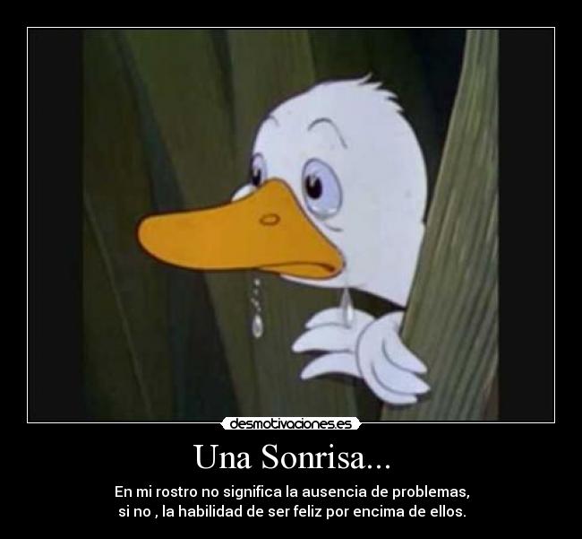 Una Sonrisa... - En mi rostro no significa la ausencia de problemas,
si no , la habilidad de ser feliz por encima de ellos.