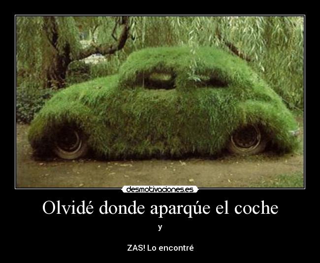 Olvidé donde aparqúe el coche - y
ZAS! Lo encontré