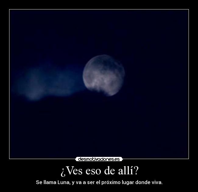 ¿Ves eso de allí? - Se llama Luna, y va a ser el próximo lugar donde viva.