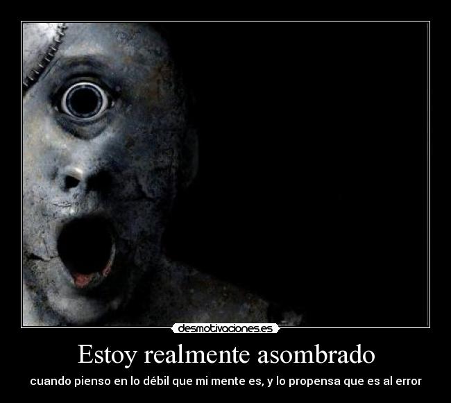 Estoy realmente asombrado - cuando pienso en lo débil que mi mente es, y lo propensa que es al error