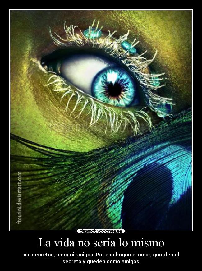 La vida no sería lo mismo - sin secretos, amor ni amigos: Por eso hagan el amor, guarden el
secreto y queden como amigos.