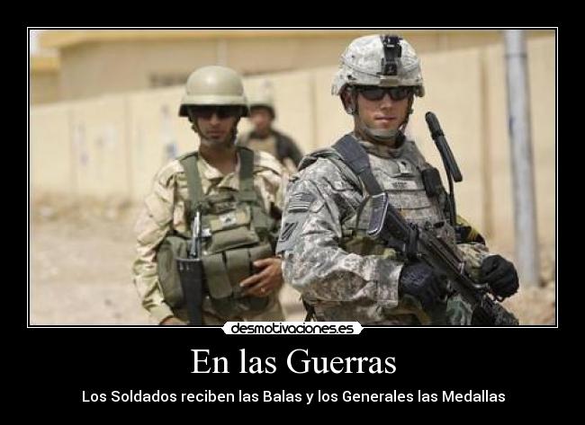 En las Guerras - Los Soldados reciben las Balas y los Generales las Medallas