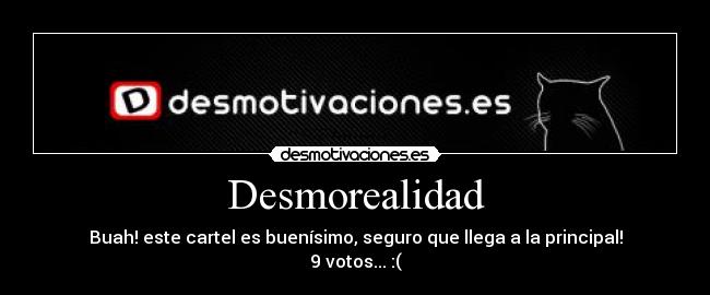 Desmorealidad - Buah! este cartel es buenísimo, seguro que llega a la principal!
9 votos... :(