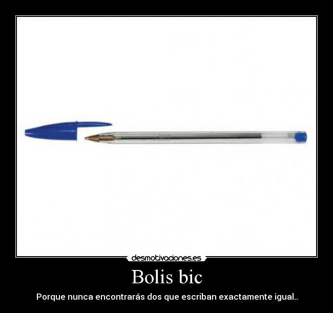 Bolis bic - Porque nunca encontrarás dos que escriban exactamente igual..
