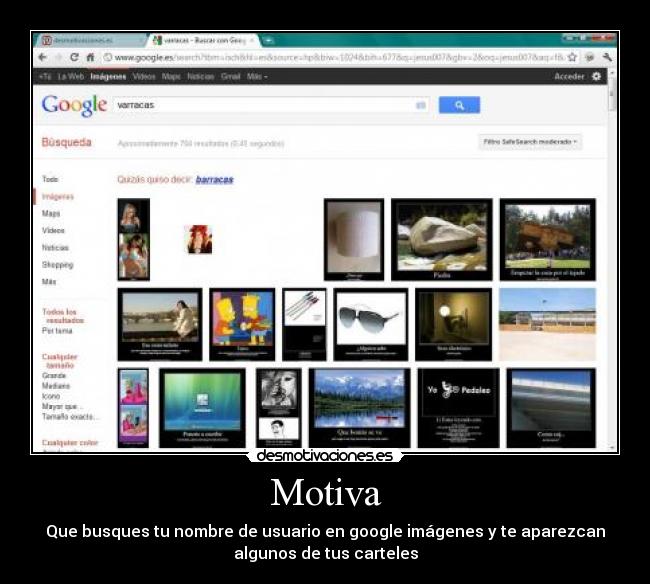 Motiva - Que busques tu nombre de usuario en google imágenes y te aparezcan
algunos de tus carteles