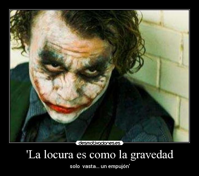La locura es como la gravedad - solo  vasta... un empujón