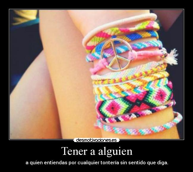 Tener a alguien - a quien entiendas por cualquier tontería sin sentido que diga.