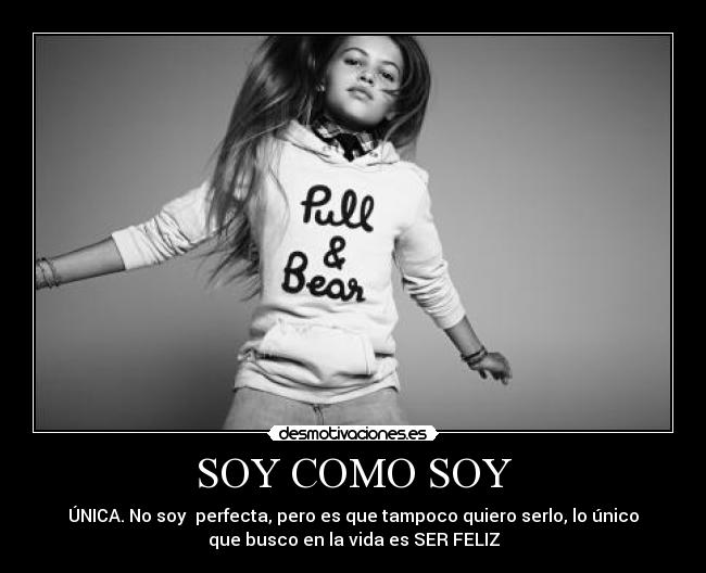 SOY COMO SOY - ÚNICA. No soy perfecta, pero es que tampoco quiero serlo, lo único
que busco en la vida es SER FELIZ